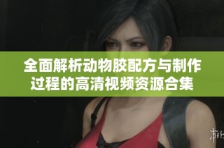 全面解析动物胶配方与制作过程的高清视频资源合集