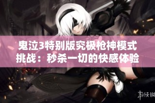 鬼泣3特别版究极枪神模式挑战：秒杀一切的快感体验