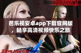 芭乐视安卓app下载官网版，畅享高清视频快乐之旅
