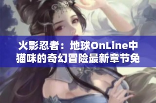 火影忍者：地球OnLine中猫咪的奇幻冒险最新章节免费阅读