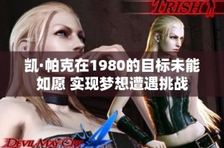 凯·帕克在1980的目标未能如愿 实现梦想遭遇挑战