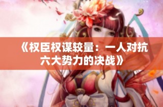 《权臣权谋较量：一人对抗六大势力的决战》