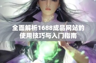 全面解析1688成品网站的使用技巧与入门指南