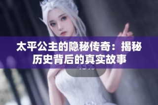 太平公主的隐秘传奇：揭秘历史背后的真实故事