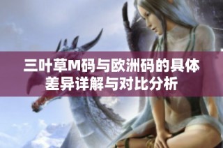三叶草M码与欧洲码的具体差异详解与对比分析