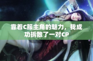 靠着C服主角的魅力，我成功拆散了一对CP