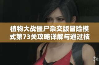 植物大战僵尸杂交版冒险模式第73关攻略详解与通过技巧分享
