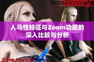 人马性特征与Zoom功能的深入比较与分析
