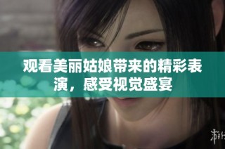 观看美丽姑娘带来的精彩表演，感受视觉盛宴