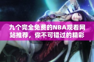 九个完全免费的NBA观看网站推荐，你不可错过的精彩选择
