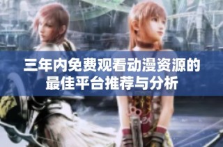 三年内免费观看动漫资源的最佳平台推荐与分析