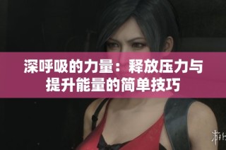 深呼吸的力量：释放压力与提升能量的简单技巧