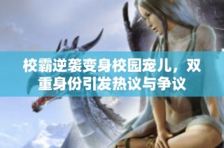 校霸逆袭变身校园宠儿，双重身份引发热议与争议