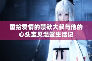 重拾爱情的禁欲大叔与他的心头宝贝温馨生活记
