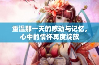 重温那一天的感动与记忆，心中的情怀再度绽放
