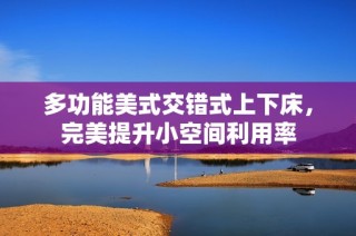 多功能美式交错式上下床，完美提升小空间利用率
