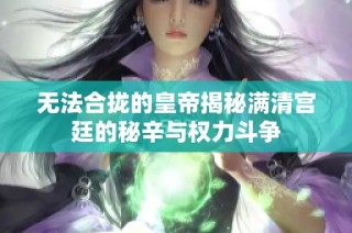 无法合拢的皇帝揭秘满清宫廷的秘辛与权力斗争