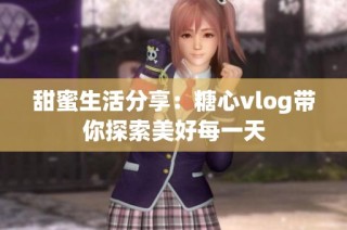 甜蜜生活分享：糖心vlog带你探索美好每一天