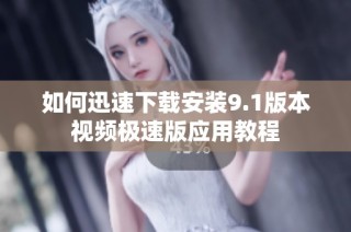 如何迅速下载安装9.1版本视频极速版应用教程