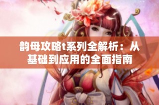 韵母攻略t系列全解析：从基础到应用的全面指南