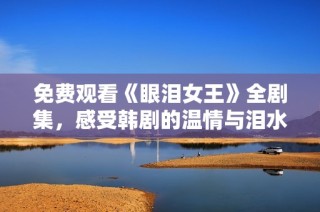 免费观看《眼泪女王》全剧集，感受韩剧的温情与泪水