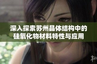 深入探索苏州晶体结构中的硅氧化物材料特性与应用