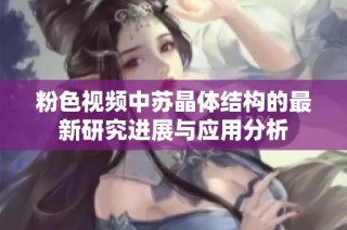 粉色视频中苏晶体结构的最新研究进展与应用分析