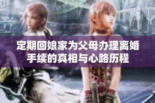 定期回娘家为父母办理离婚手续的真相与心路历程