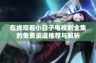 在线观看小日子电视剧全集的免费渠道推荐与解析