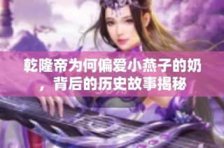 乾隆帝为何偏爱小燕子的奶，背后的历史故事揭秘