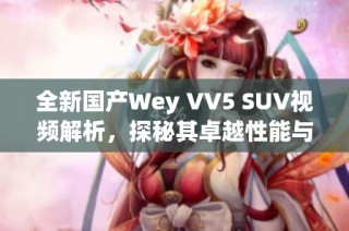 全新国产Wey VV5 SUV视频解析，探秘其卓越性能与设计理念