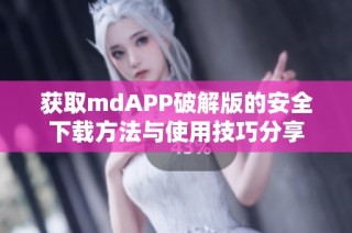获取mdAPP破解版的安全下载方法与使用技巧分享