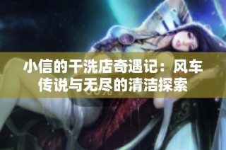 小信的干洗店奇遇记：风车传说与无尽的清洁探索