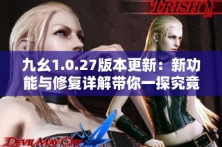 九幺1.0.27版本更新：新功能与修复详解带你一探究竟