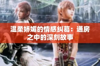 温柔娇媚的情感纠葛：通房之中的深刻故事