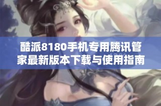 酷派8180手机专用腾讯管家最新版本下载与使用指南