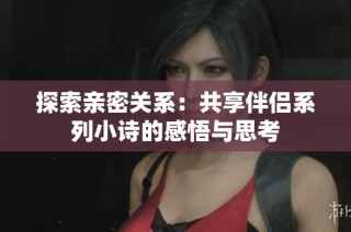 探索亲密关系：共享伴侣系列小诗的感悟与思考