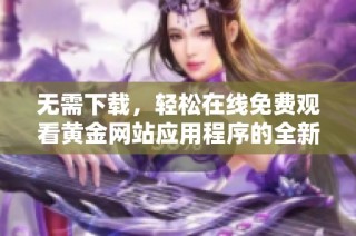 无需下载，轻松在线免费观看黄金网站应用程序的全新体验