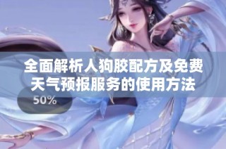全面解析人狗胶配方及免费天气预报服务的使用方法