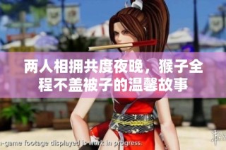 两人相拥共度夜晚，猴子全程不盖被子的温馨故事