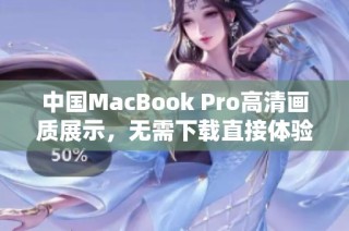 中国MacBook Pro高清画质展示，无需下载直接体验