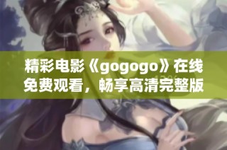 精彩电影《gogogo》在线免费观看，畅享高清完整版不容错过