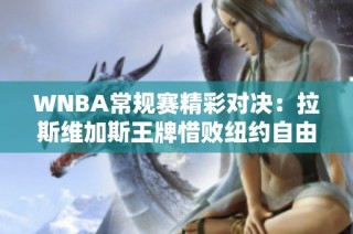 WNBA常规赛精彩对决：拉斯维加斯王牌惜败纽约自由人