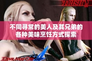 不同寻常的美人及其兄弟的各种美味烹饪方式探索