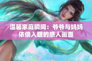 温馨家庭瞬间：爷爷与妈妈依偎入眠的感人画面