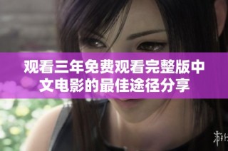 观看三年免费观看完整版中文电影的最佳途径分享