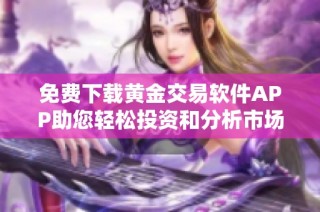 免费下载黄金交易软件APP助您轻松投资和分析市场