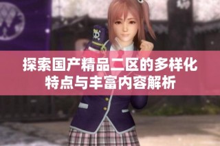 探索国产精品二区的多样化特点与丰富内容解析