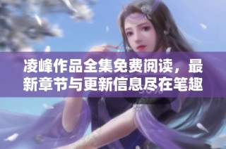 凌峰作品全集免费阅读，最新章节与更新信息尽在笔趣阁！