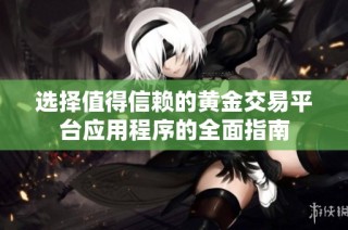 选择值得信赖的黄金交易平台应用程序的全面指南